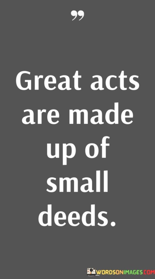 Great Acts Are Made Up Of Small Deeds Quotes