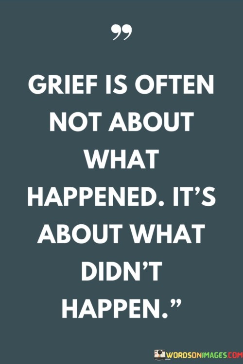 Grief Is Often Not About What Happened It's About What Didn't Happen Quotes