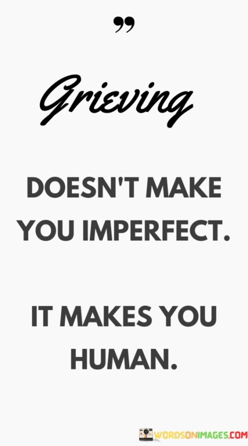 Grieving Doesn't Make You Imperfect It Makes You Human Quotes