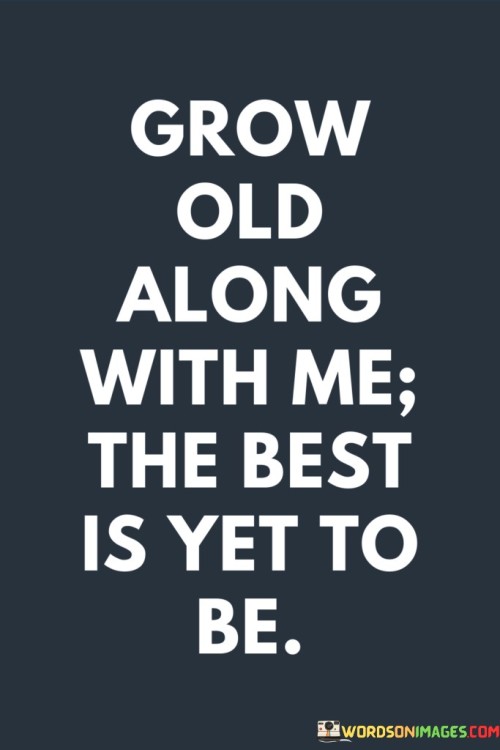 Grow Old Along With Me The Best Is Yet To Be Quotes