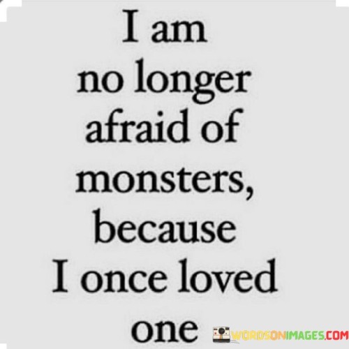 I Am No Longer Afraid Of Monsters Because Quotes