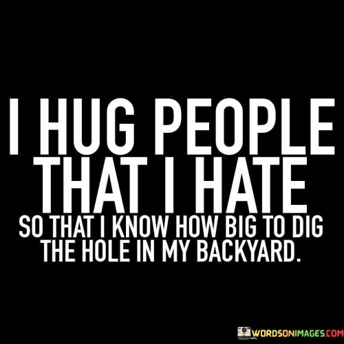 I Hug People That I Hate So That I Quotes