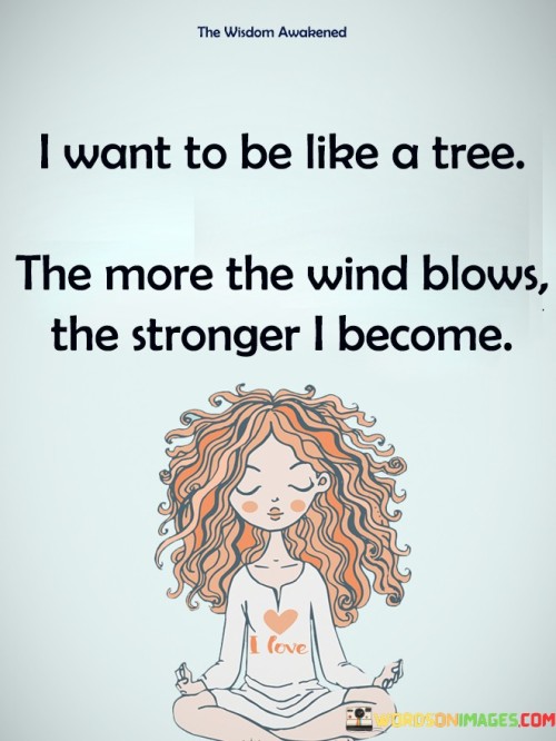 I Want To Be Like A Tree The More Quotes