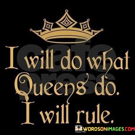 I-Will-Do-What-Queens-Do-I-Will-Rule-Quotes.jpeg