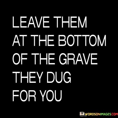 Leave Them At The Bottom Of The Grave They Dug Quotes