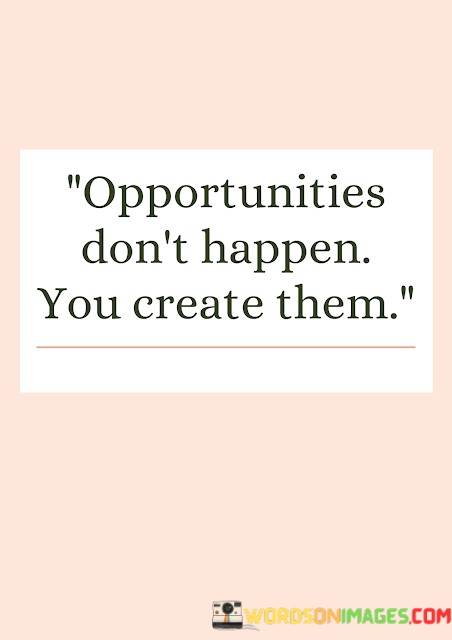 Opportunities-Dont-Happen-You-Create-Them-Quotes.jpeg