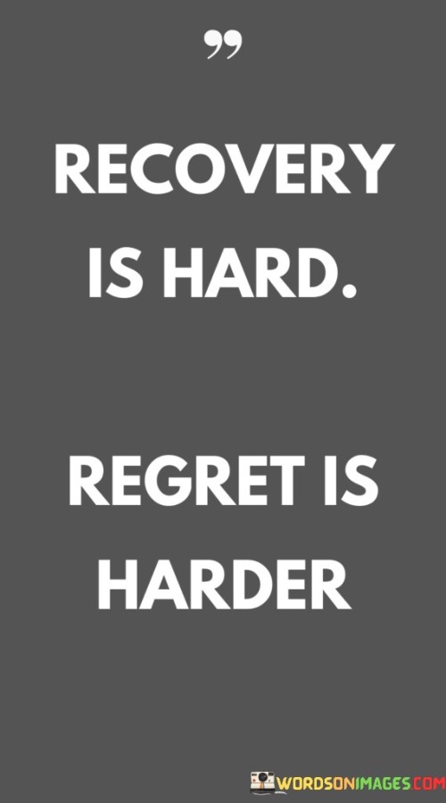 Recovery Is Hard Regret Is Harder Quotes