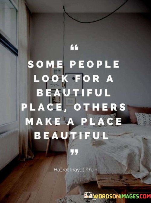 Some People Look For A Beautiful Place Others Make A Place Quotes