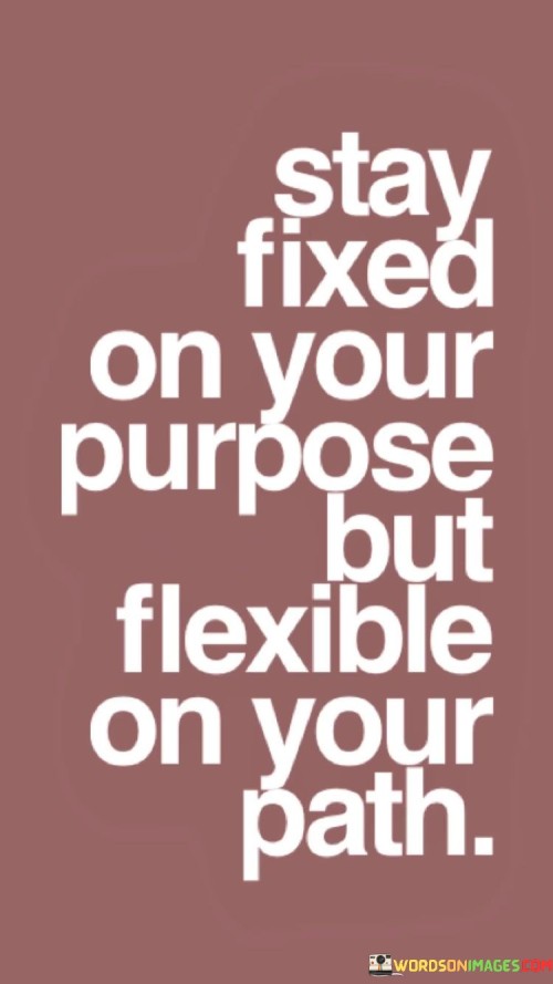 Stay Fixed On Your Purpose But Flexible On Your Path Quotes