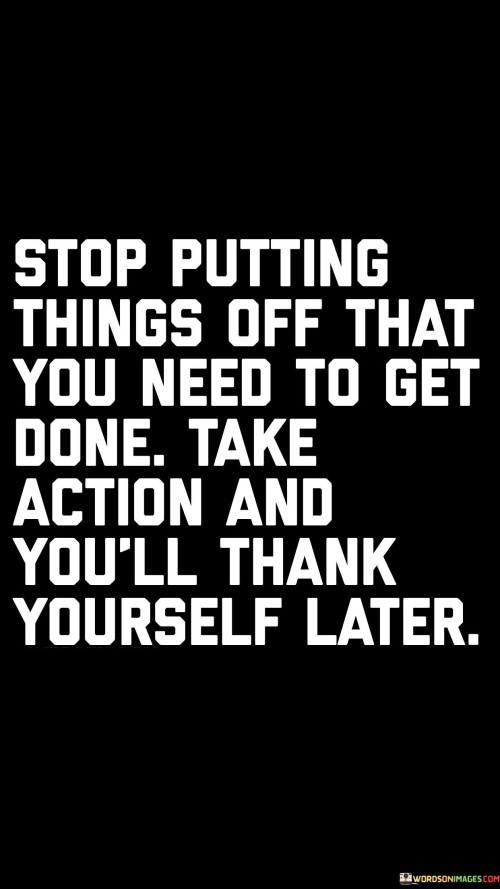 Stop Putting Things Off That You Need To Get Done. Take Action And You Quotes