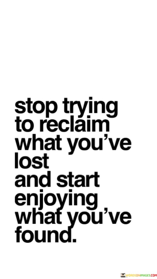 Stop Trying To Reclaim What You've Lost Andstart Enjoying Quotes