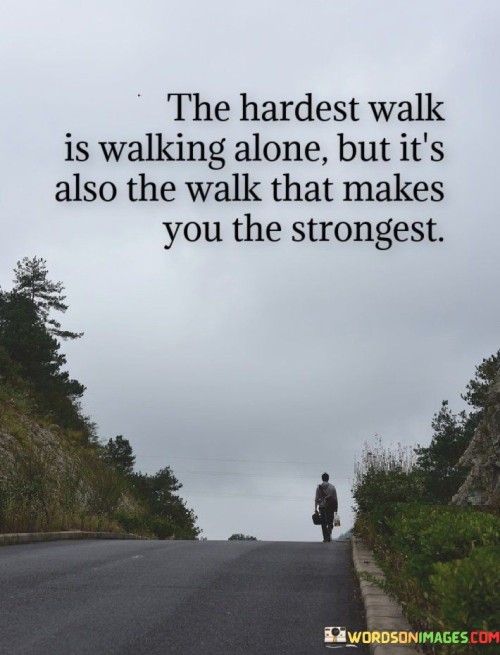 The Hardest Walk Is Walking Alone Quotes