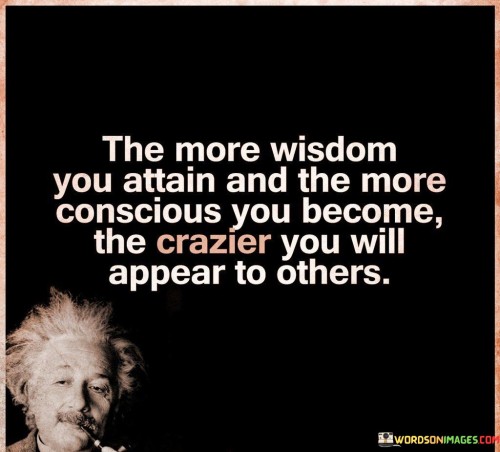 The-More-Wisdom-You-Attain-And-The-More-Conscious-You-Quotes.jpeg