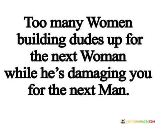 Too Many Women Building Dudes Up For The Next Woman Quotes