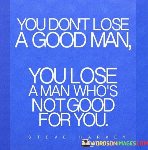 You-Dont-Lose-A-Good-Man-You-Lose-Quotes.jpeg