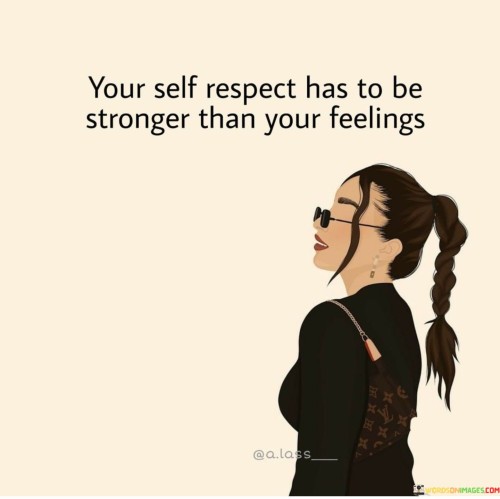 Your Self Respect Has To Be Stronger Quotes