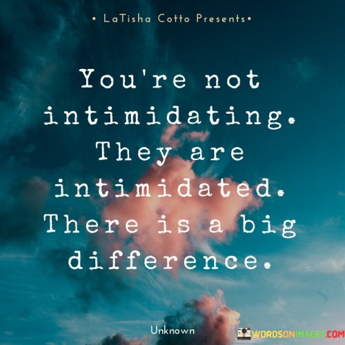 You're Not Intimidating They Are Intimidated Quotes