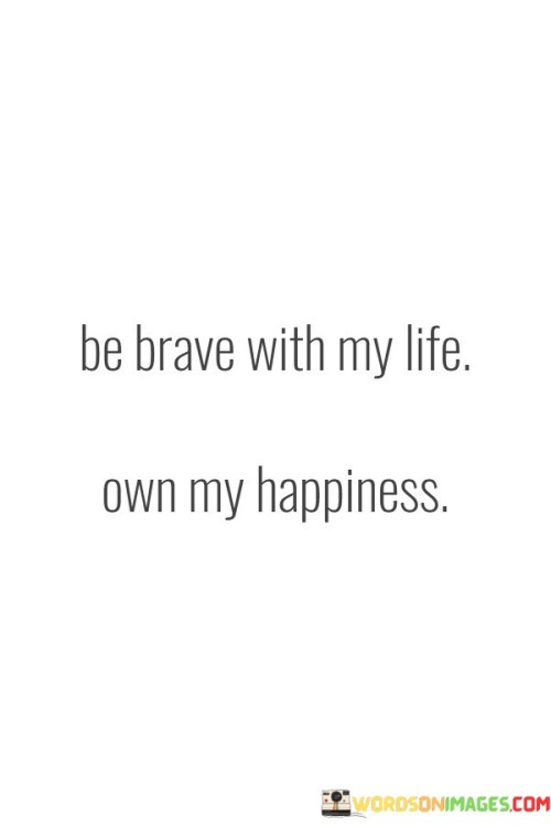 Be-Brave-With-My-Life-Own-My-Happiness-Quotes.jpeg