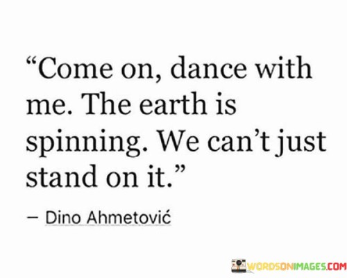 Come On Dance With Me The Earth Is Spinning Quotes