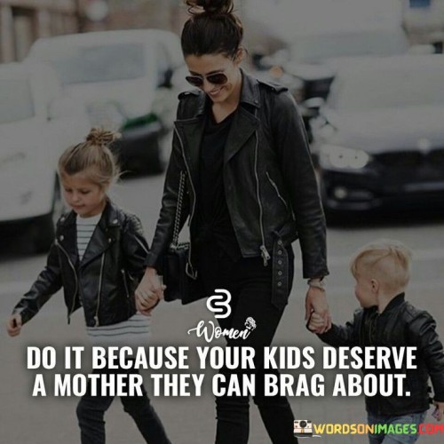 Do-It-Because-Your-Kids-Deserve-A-Mother-Quotes.jpeg