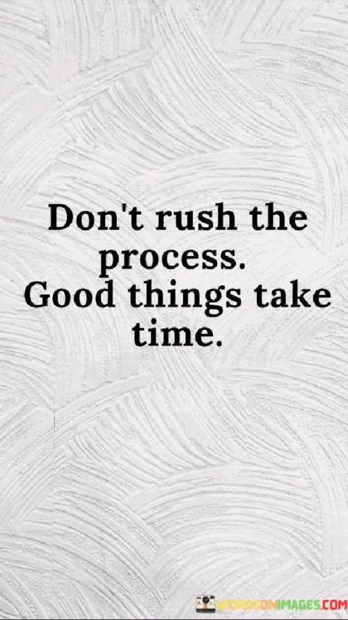 Don't Rush The Process Good Things Take Time Quotes