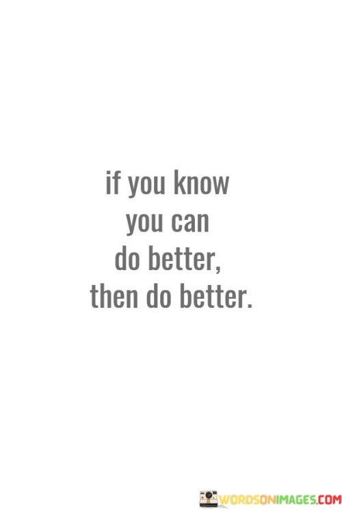 If You Know You Can Do Better Then Do Better Quotes