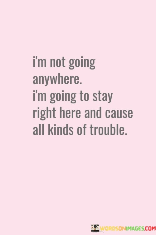 Im-Not-Going-Anywhere-Im-Going-To-Stay-Quotes.jpeg
