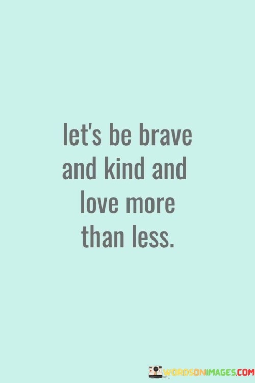 Let's Be Brave And Kind And Love More Than Less Quotes