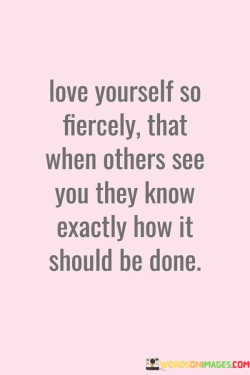 Love-Yourself-So-Fiercely-That-When-Others-See-Quotes.jpeg