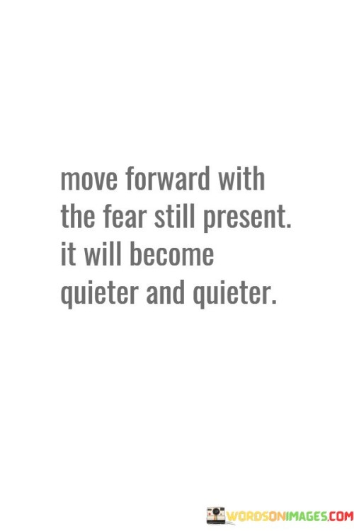 Move Forward With The Fear Still Present It Will Quotes