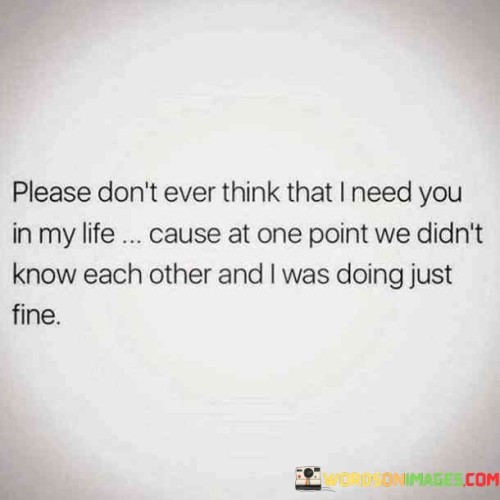 Please Don't Ever Think That I Need You In My Life Quotes