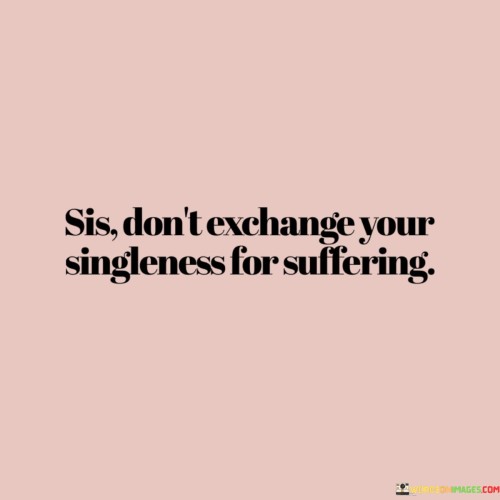 Sis-Dont-Exchange-Your-Singleness-For-Suffering-Quotes.jpeg