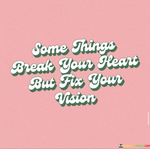 Some Things Break Your Heart But Fix Your Vision Quotes