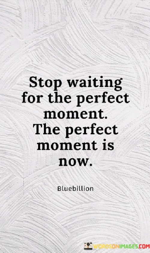 Stop-Waiting-For-The-Perfect-Moment-Quotes