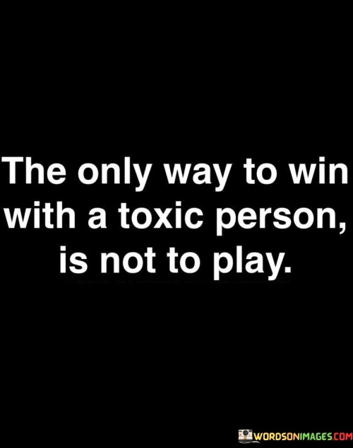 The Only Way To Win With A Toxic Person Quotes