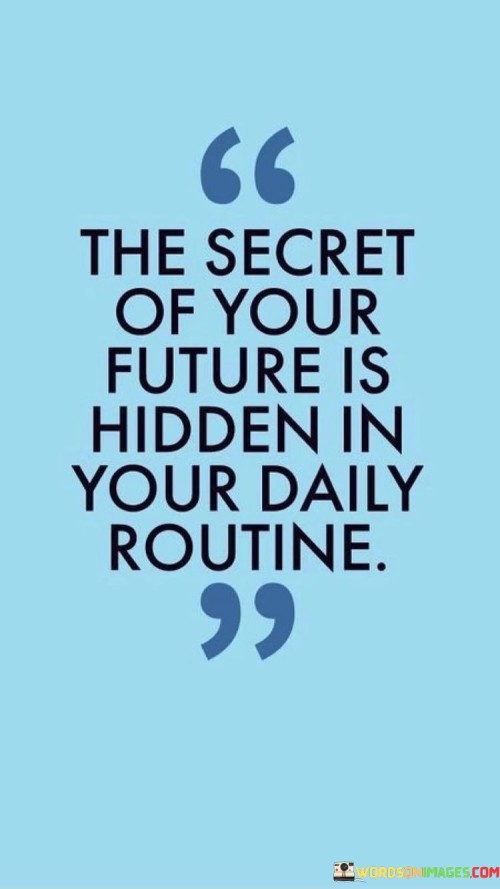 The Secret Of Your Future Is Hidden In Your Daily Routine Quotes