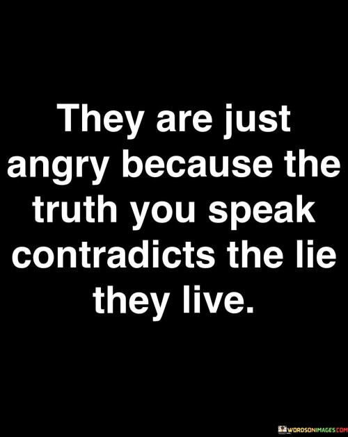 They Are Just Angry Because The Truth You Speak Contradicts The Lie Quotes