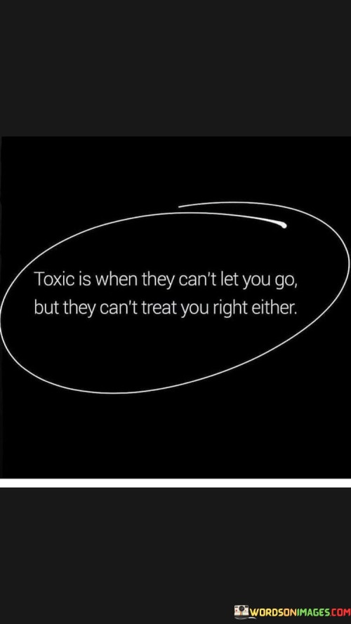 Toxic Is When They Can't Let You Go But They Can't Quotes