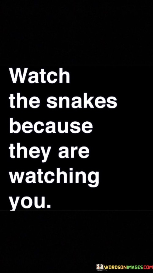 Watch The Snakes Because They Are Watching You Quotes