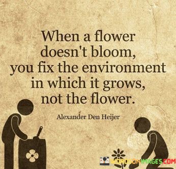 When-A-Flower-Doesnt-Bloom-You-Fix-The-Environment-In-Which-Quotes.jpeg