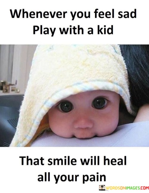 Whenever-You-Feel-Sad-Play-With-A-Kid-That-Smile-Will-Heal-Quotes.jpeg