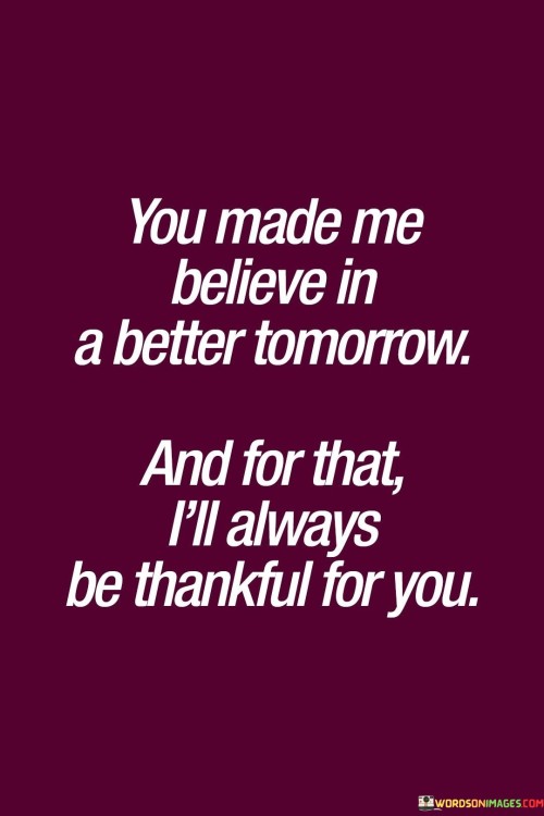 You Made Me Believe In A Better Tomorrow And For That Quotes