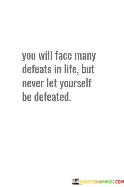 You Will Face Many Defeats In Life Quotes