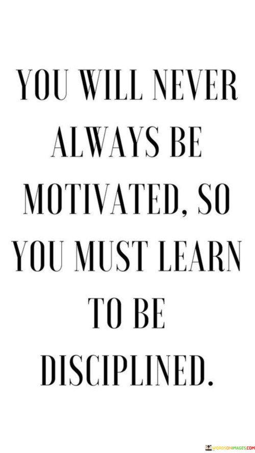 You Will Never Always Be Motivated So You Must Learn Quotes