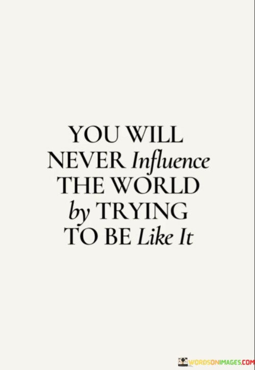 You Will Never Influence The World Quotes