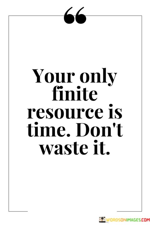 Your Only Finite Resource Is Time Don't Quotes