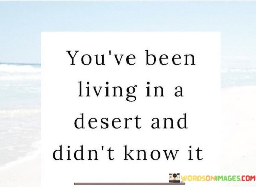 You've Been Living In A Desert And Didn't Know It Quotes