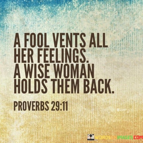 The quote contrasts emotional responses between a fool and a wise woman. It suggests that a fool expresses emotions openly, while a wise woman exercises restraint. This viewpoint underscores the importance of discernment and emotional maturity in managing feelings.

The quote underscores the concept of emotional intelligence. It conveys that holding back emotions can prevent unnecessary conflict. This perspective encourages individuals to prioritize thoughtful communication and consider the impact of their words.

Ultimately, the quote promotes the idea of measured emotional expression. It implies that controlling reactions contributes to better interpersonal dynamics. By highlighting the distinction between impulsiveness and emotional restraint, the quote guides individuals towards fostering more harmonious interactions and wise decision-making.
