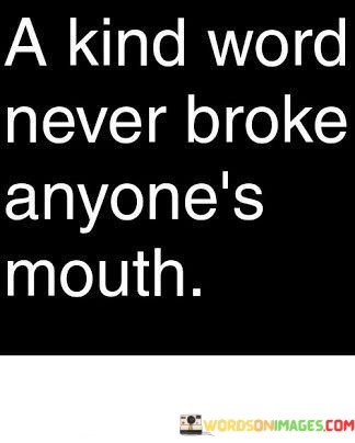 A Kind Word Never Broke Anyone's Mouth Quotes