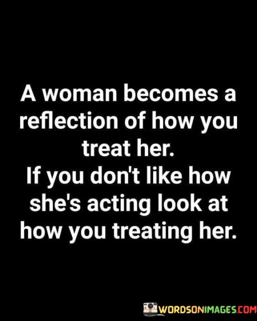 A Woman Becomes A Reflection Of How You Treat Her If You Quotes